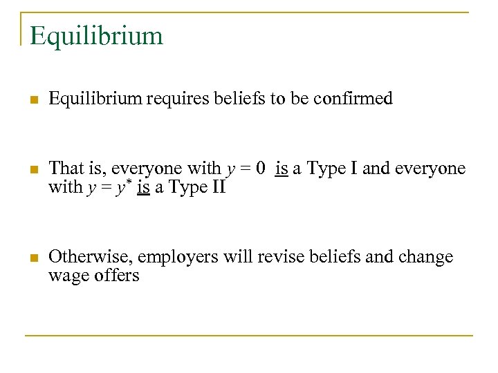 Equilibrium n Equilibrium requires beliefs to be confirmed n That is, everyone with y