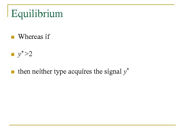 Equilibrium n Whereas if n y* >2 n then neither type acquires the signal
