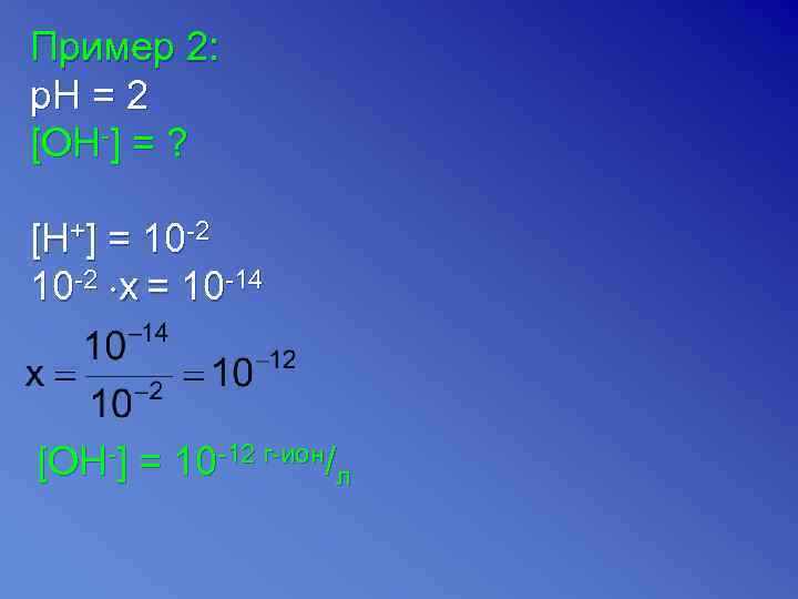 Пример 2: p. H = 2 [OH-] = ? [H+] = 10 -2 x