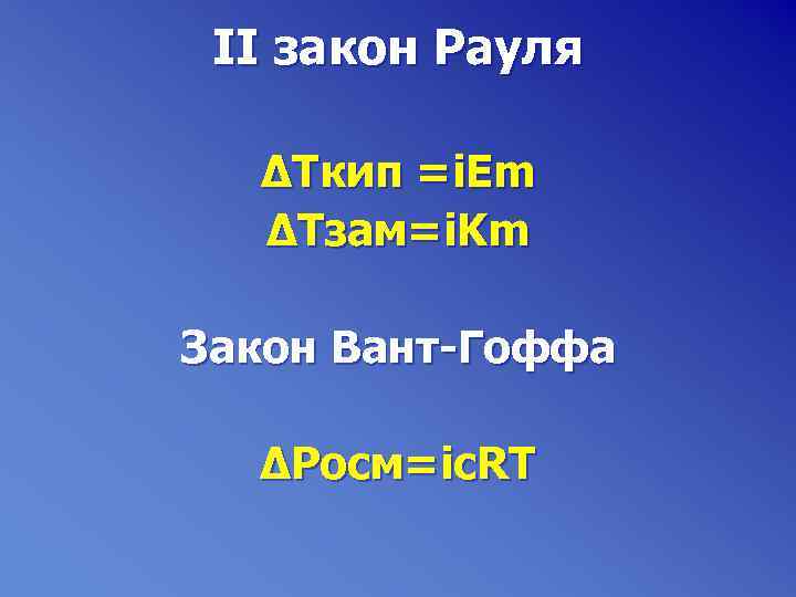 II закон Рауля ∆Tкип =i. Em ∆Tзам=i. Km Закон Вант-Гоффа ∆Pосм=ic. RT 