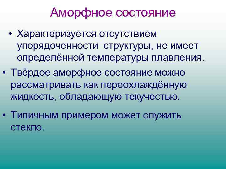 Аморфное состояние • Характеризуется отсутствием упорядоченности структуры, не имеет определённой температуры плавления. • Твёрдое
