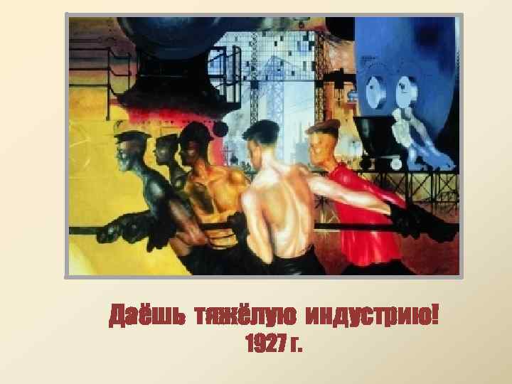 Даёшь тяжёлую индустрию! 1927 г. 