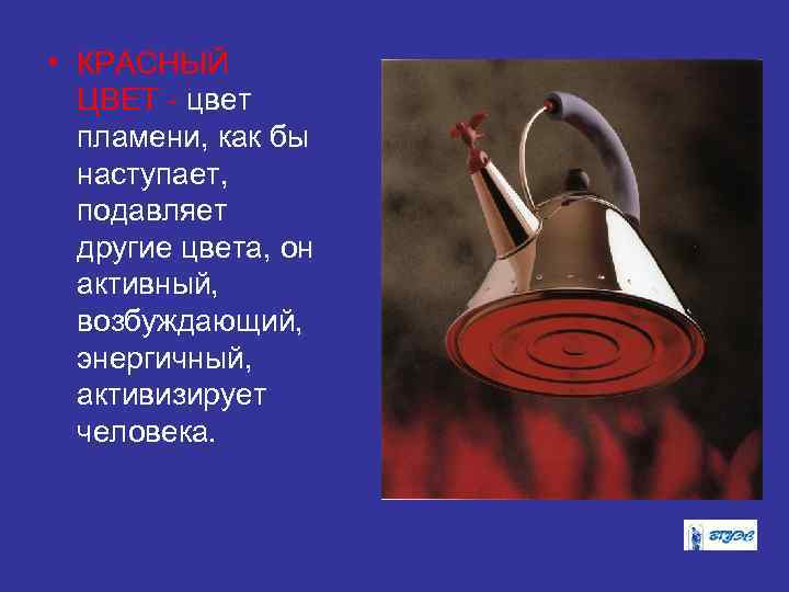  • КРАСНЫЙ ЦВЕТ - цвет пламени, как бы наступает, подавляет другие цвета, он