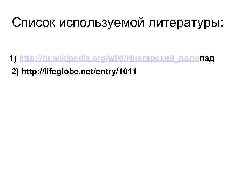 Список используемой литературы: 1) http: //ru. wikipedia. org/wiki/Ниагарский_водопад 2) http: //lifeglobe. net/entry/1011 