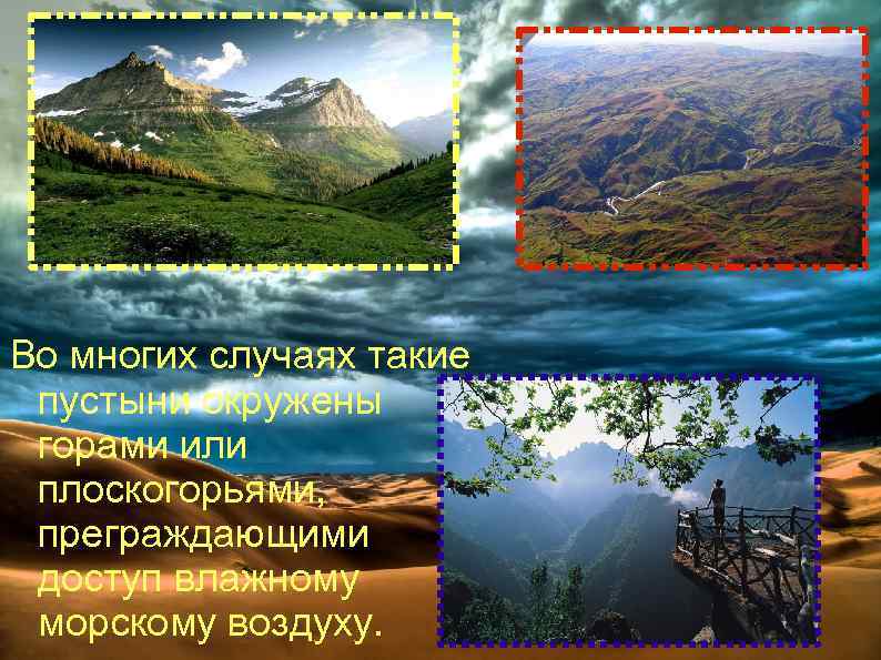 Во многих случаях такие пустыни окружены горами или плоскогорьями, преграждающими доступ влажному морскому воздуху.