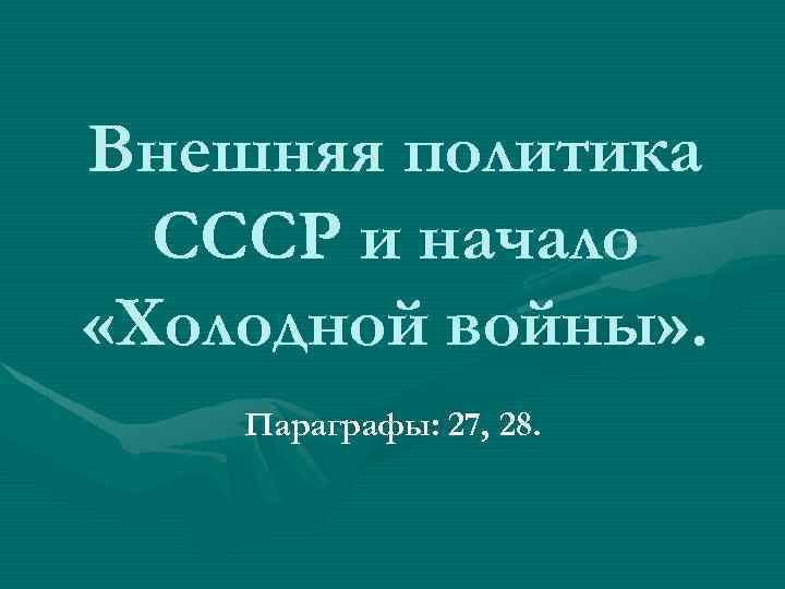 Внешняя политика СССР и начало «Холодной войны» . Параграфы: 27, 28. 