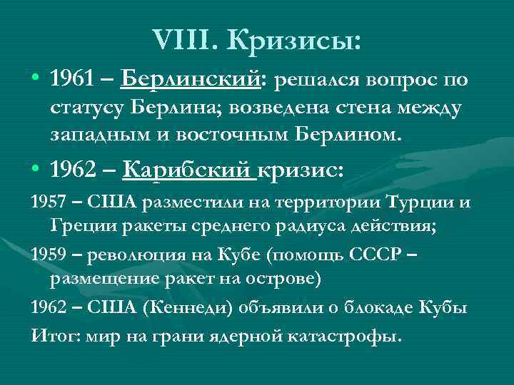 VIII. Кризисы: • 1961 – Берлинский: решался вопрос по статусу Берлина; возведена стена между