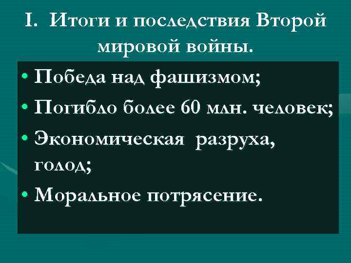 I. Итоги и последствия Второй мировой войны. • Победа над фашизмом; • Погибло более