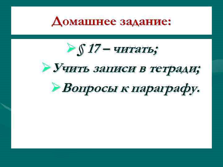 Домашнее задание: Ø§ 17 – читать; ØУчить записи в тетради; ØВопросы к параграфу. 