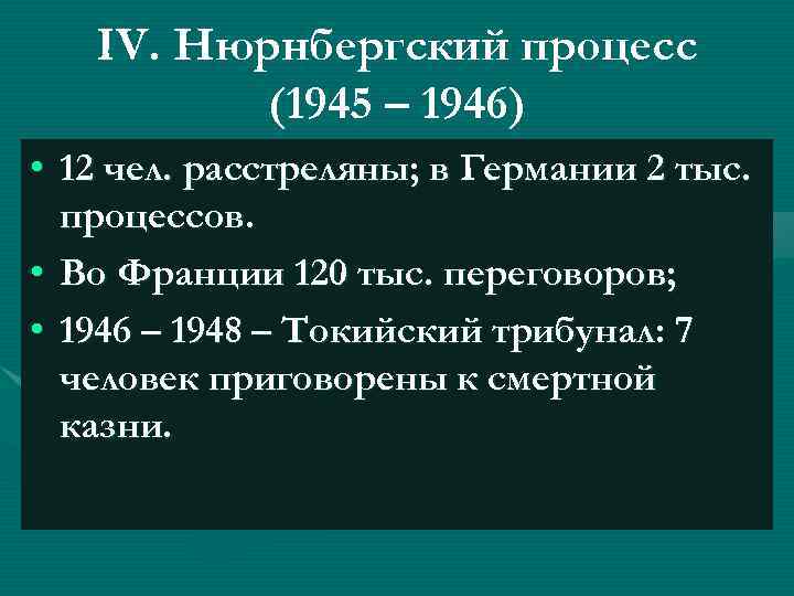 IV. Нюрнбергский процесс (1945 – 1946) • 12 чел. расстреляны; в Германии 2 тыс.