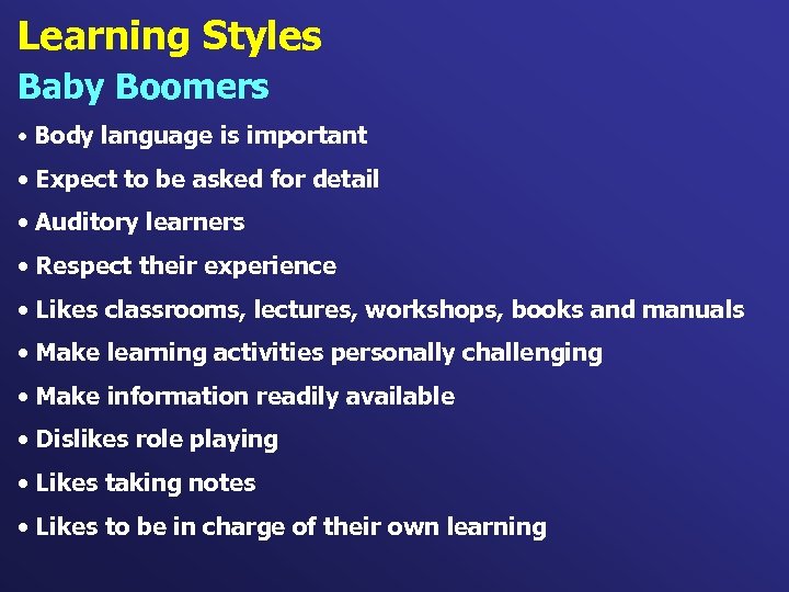 Learning Styles Baby Boomers • Body language is important • Expect to be asked
