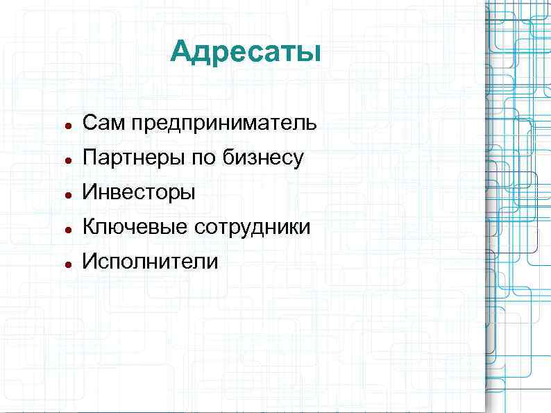 Адресаты Сам предприниматель Партнеры по бизнесу Инвесторы Ключевые сотрудники Исполнители 