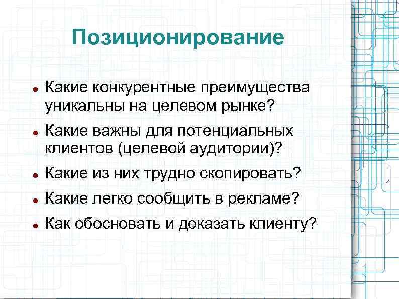 Позиционирование Какие конкурентные преимущества уникальны на целевом рынке? Какие важны для потенциальных клиентов (целевой