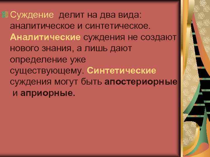Суждение делит на два вида: аналитическое и синтетическое. Аналитические суждения не создают нового знания,