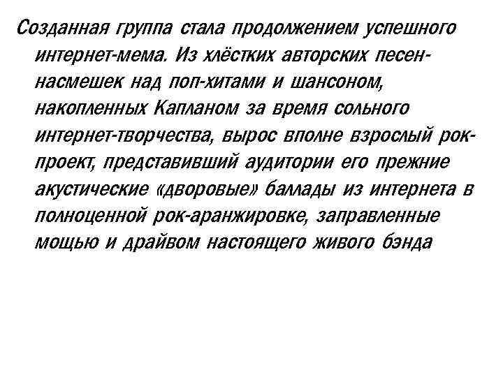 Созданная группа стала продолжением успешного интернет-мема. Из хлёстких авторских песеннасмешек над поп-хитами и шансоном,
