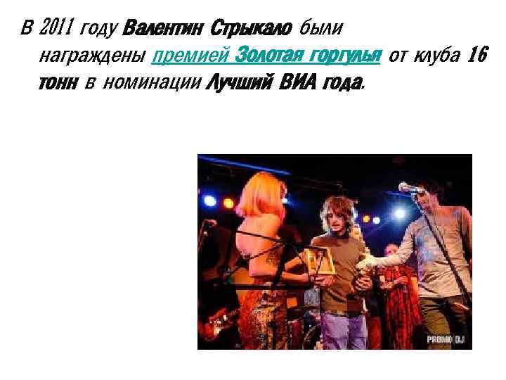 В 2011 году Валентин Стрыкало были награждены премией Золотая горгулья от клуба 16 тонн