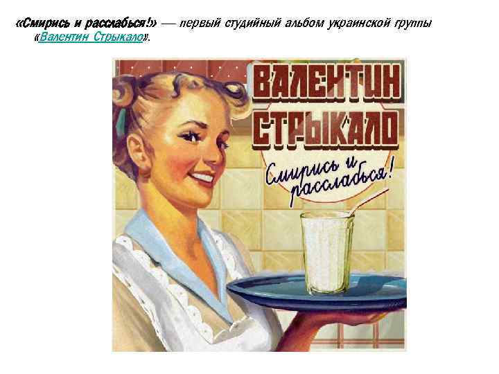  «Смирись и расслабься!» — первый студийный альбом украинской группы «Валентин Стрыкало» . 