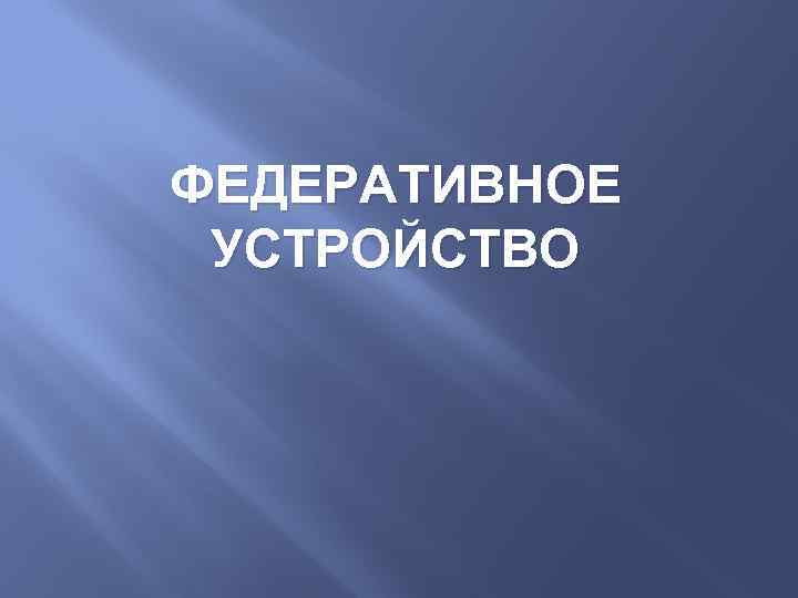 ФЕДЕРАТИВНОЕ УСТРОЙСТВО 