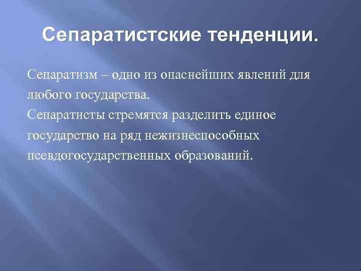 Сепаратистские тенденции. Сепаратизм – одно из опаснейших явлений для любого государства. Сепаратисты стремятся разделить