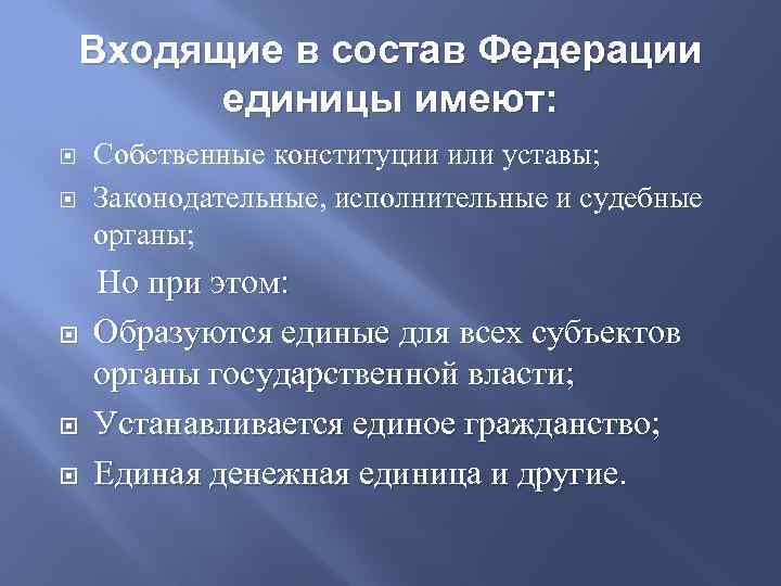 Входящие в состав Федерации единицы имеют: Собственные конституции или уставы; Законодательные, исполнительные и судебные
