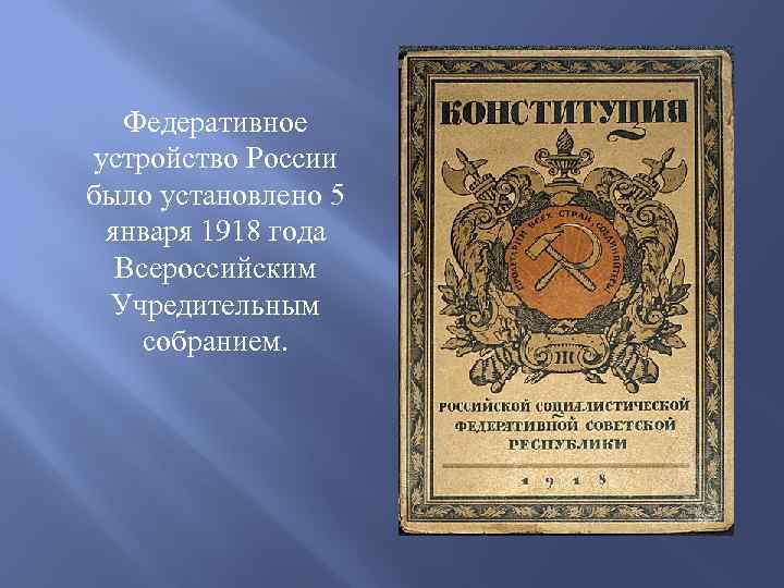 Федеративное устройство России было установлено 5 января 1918 года Всероссийским Учредительным собранием. 
