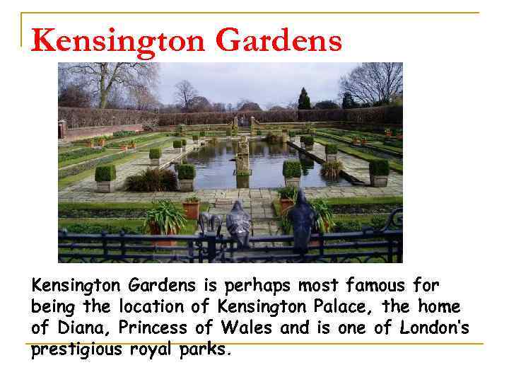 Kensington Gardens is perhaps most famous for being the location of Kensington Palace, the