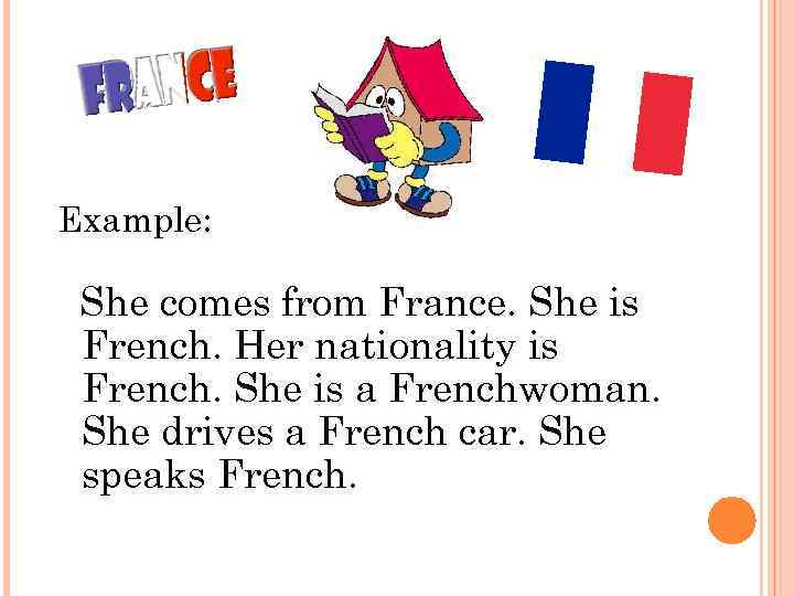 Example: She comes from France. She is French. Her nationality is French. She is