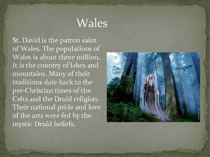 Wales St. David is the patron saint of Wales. The populations of Wales is