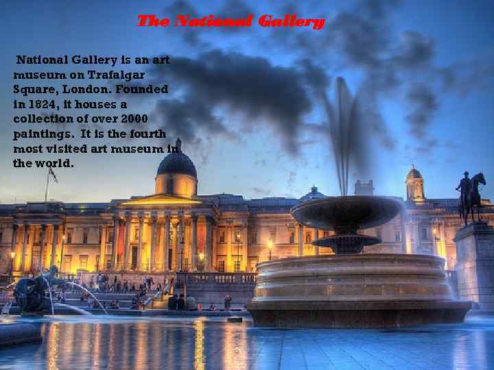 The National Gallery is an art museum on Trafalgar Square, London. Founded in 1824,