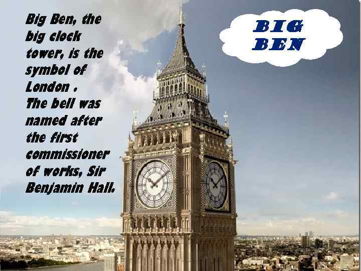 Big Ben, the big clock tower, is the symbol of London. The bell was