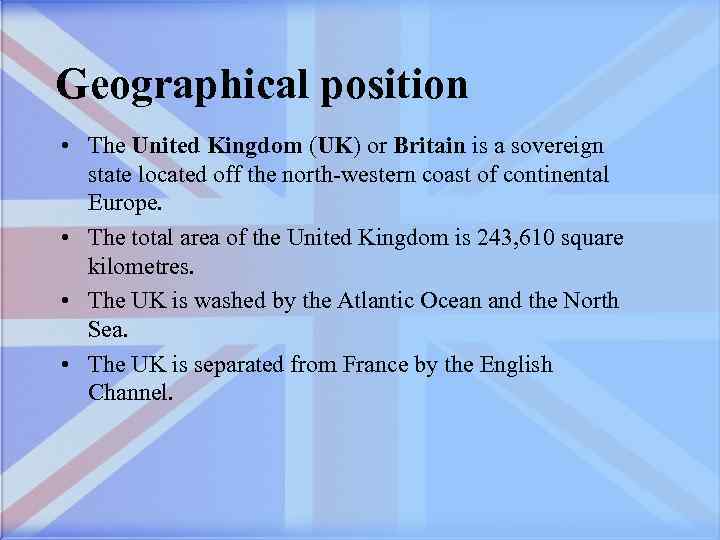 Geographical position • The United Kingdom (UK) or Britain is a sovereign state located