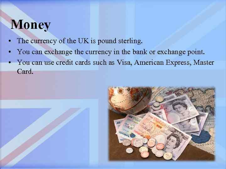 Money • The currency of the UK is pound sterling. • You can exchange
