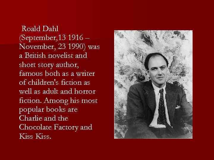 Roald Dahl (September, 13 1916 – November, 23 1990) was a British novelist and