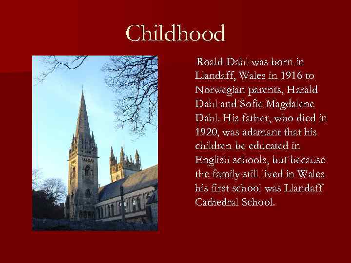 Childhood Roald Dahl was born in Llandaff, Wales in 1916 to Norwegian parents, Harald