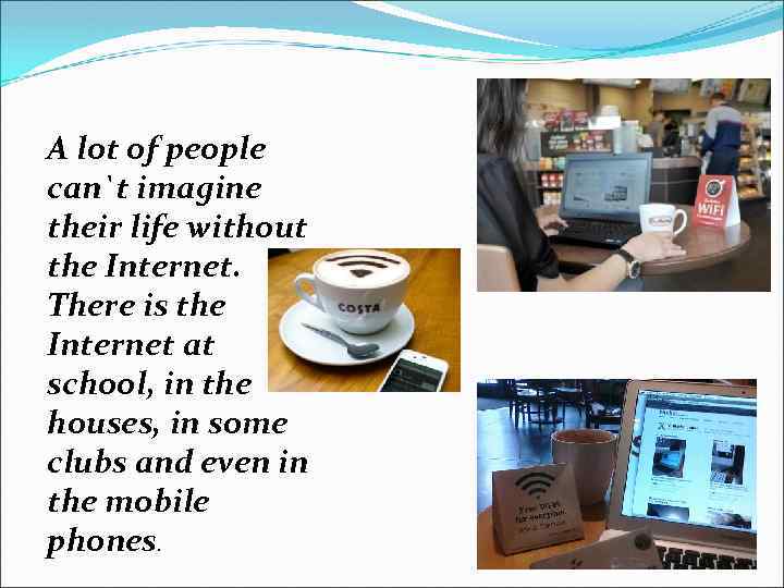 A lot of people can`t imagine their life without the Internet. There is the