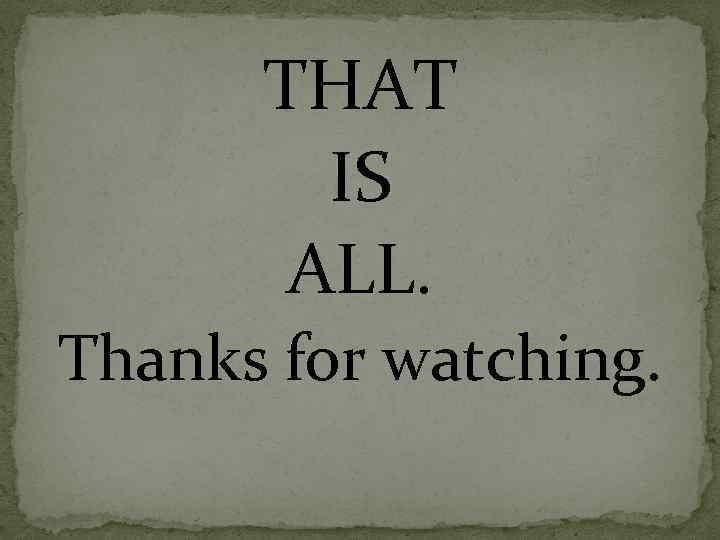 THAT IS ALL. Thanks for watching. 