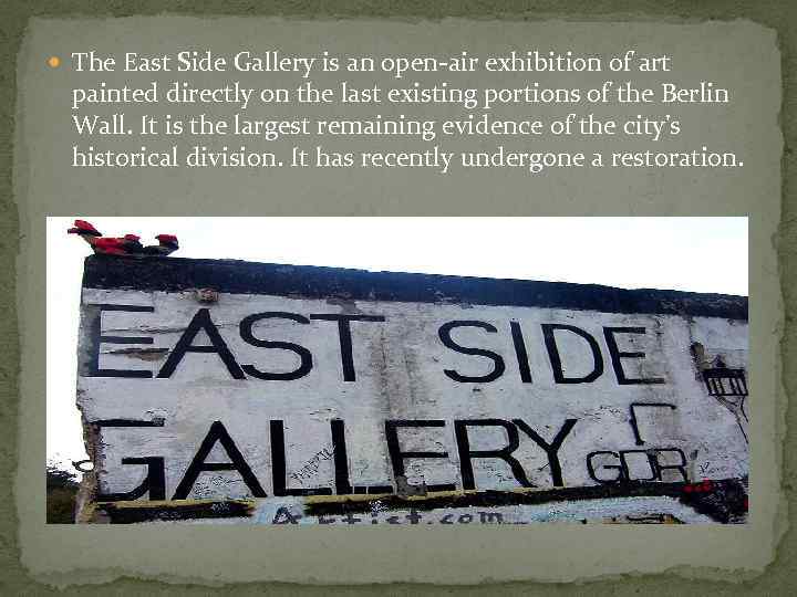  The East Side Gallery is an open-air exhibition of art painted directly on