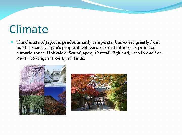 Climate The climate of Japan is predominantly temperate, but varies greatly from north to