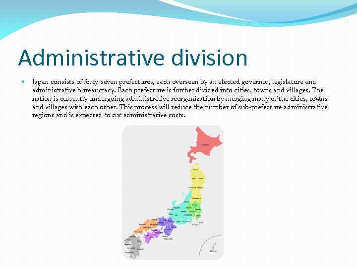 Administrative division Japan consists of forty-seven prefectures, each overseen by an elected governor, legislature