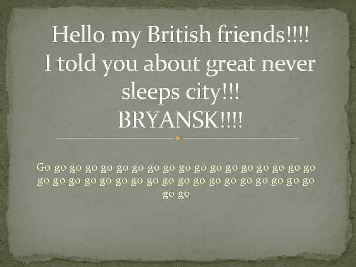 Hello my British friends!!!! I told you about great never sleeps city!!! BRYANSK!!!! Go