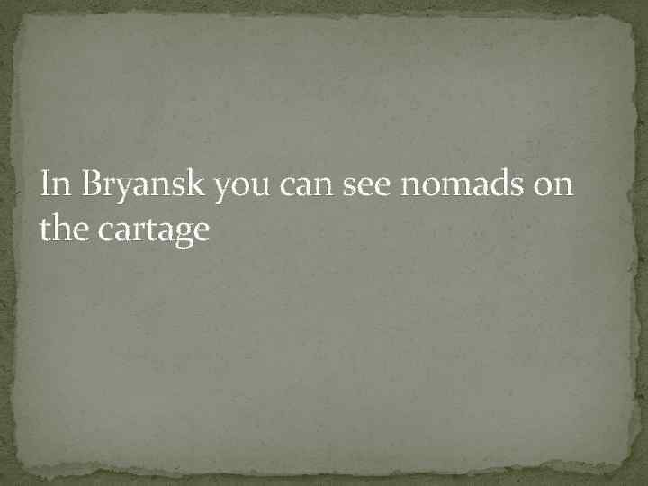 In Bryansk you can see nomads on the cartage 