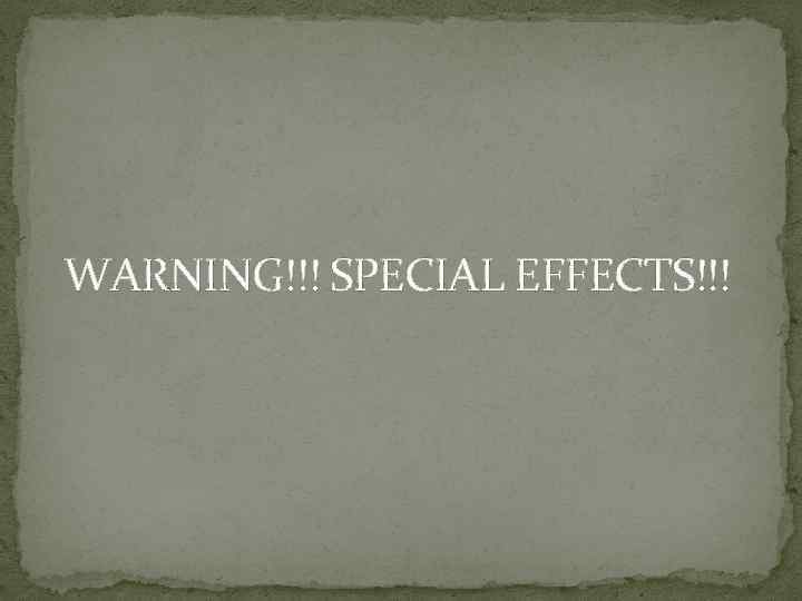 WARNING!!! SPECIAL EFFECTS!!! 