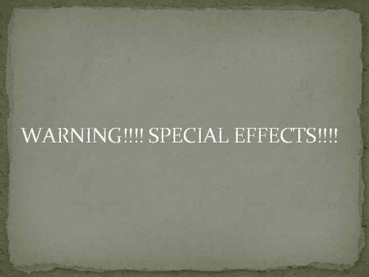 WARNING!!!! SPECIAL EFFECTS!!!! 