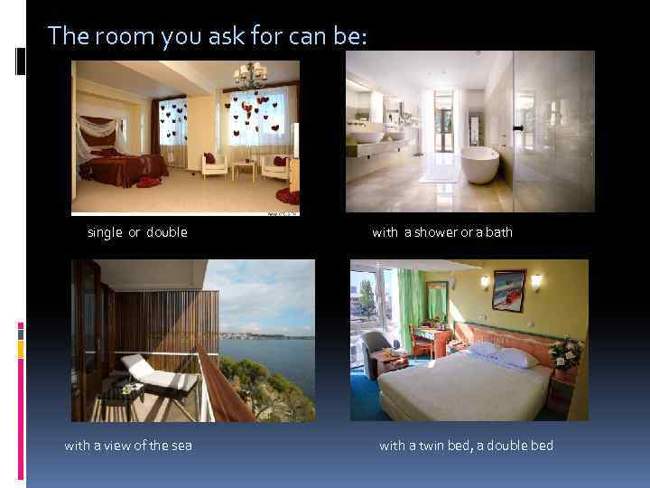 The room you ask for can be: single or double with a shower or