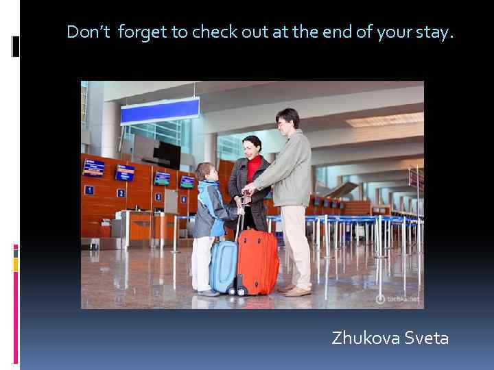  Don’t forget to check out at the end of your stay. Zhukova Sveta