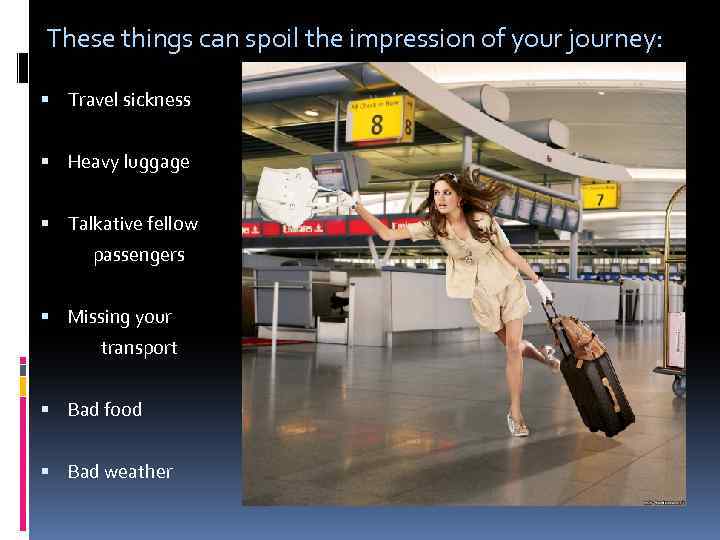  These things can spoil the impression of your journey: Travel sickness Heavy luggage