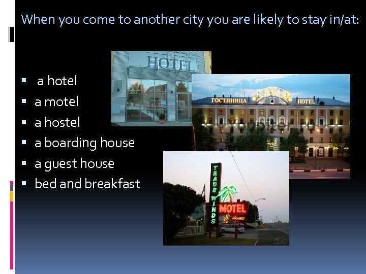 When you come to another city you are likely to stay in/at: a hotel