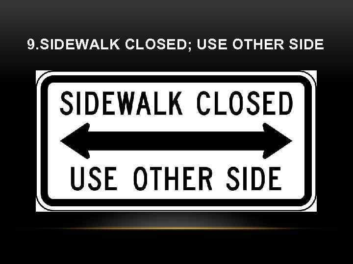 9. SIDEWALK CLOSED; USE OTHER SIDE 