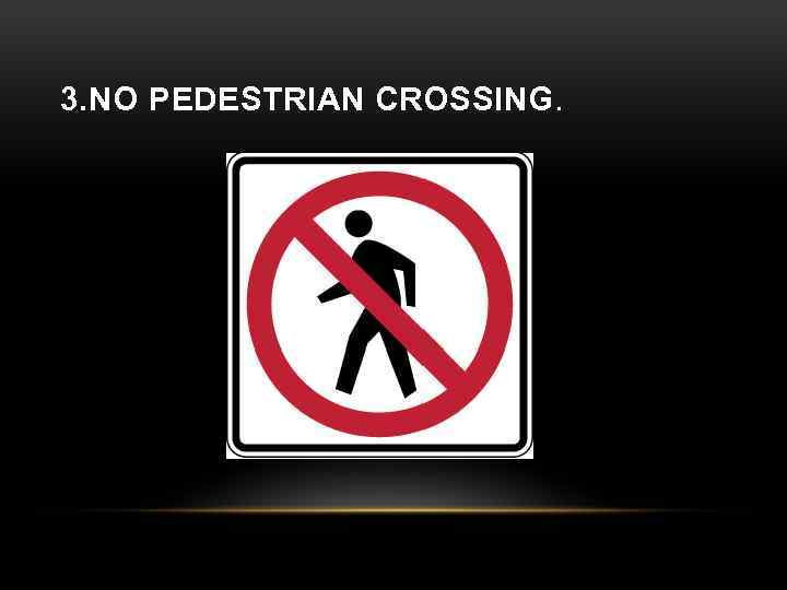 3. NO PEDESTRIAN CROSSING. 