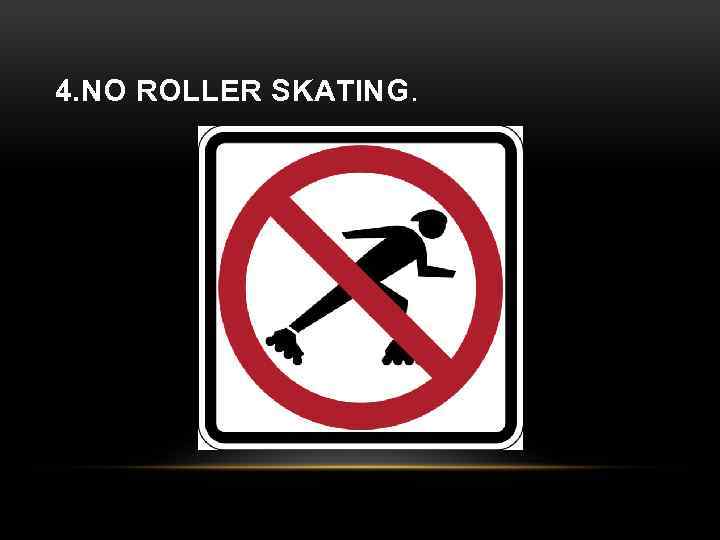 4. NO ROLLER SKATING. 